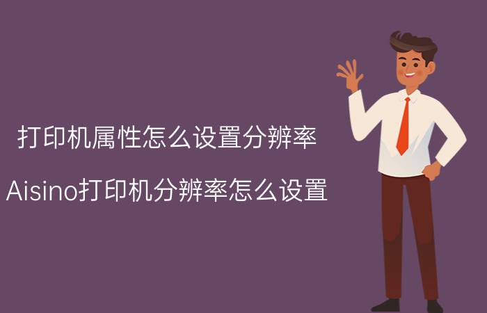 打印机属性怎么设置分辨率 Aisino打印机分辨率怎么设置？